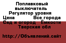 Поплавковый выключатель. Регулятор уровня › Цена ­ 1 300 - Все города Сад и огород » Ёмкости   . Тверская обл.